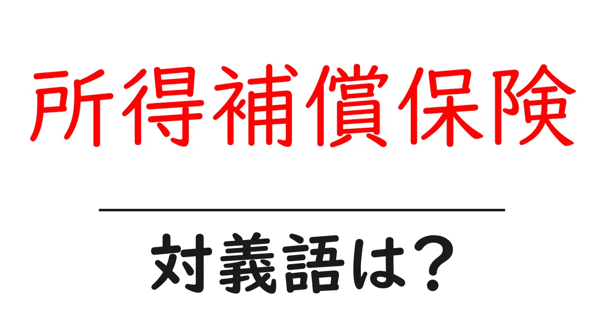 所得補償保険の対義語・反対語を使用例を交えて分かりやすく解説!