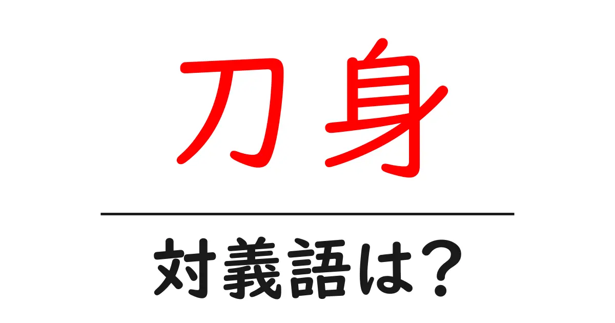 刀身の対義語・反対語を使用例を交えて分かりやすく解説!