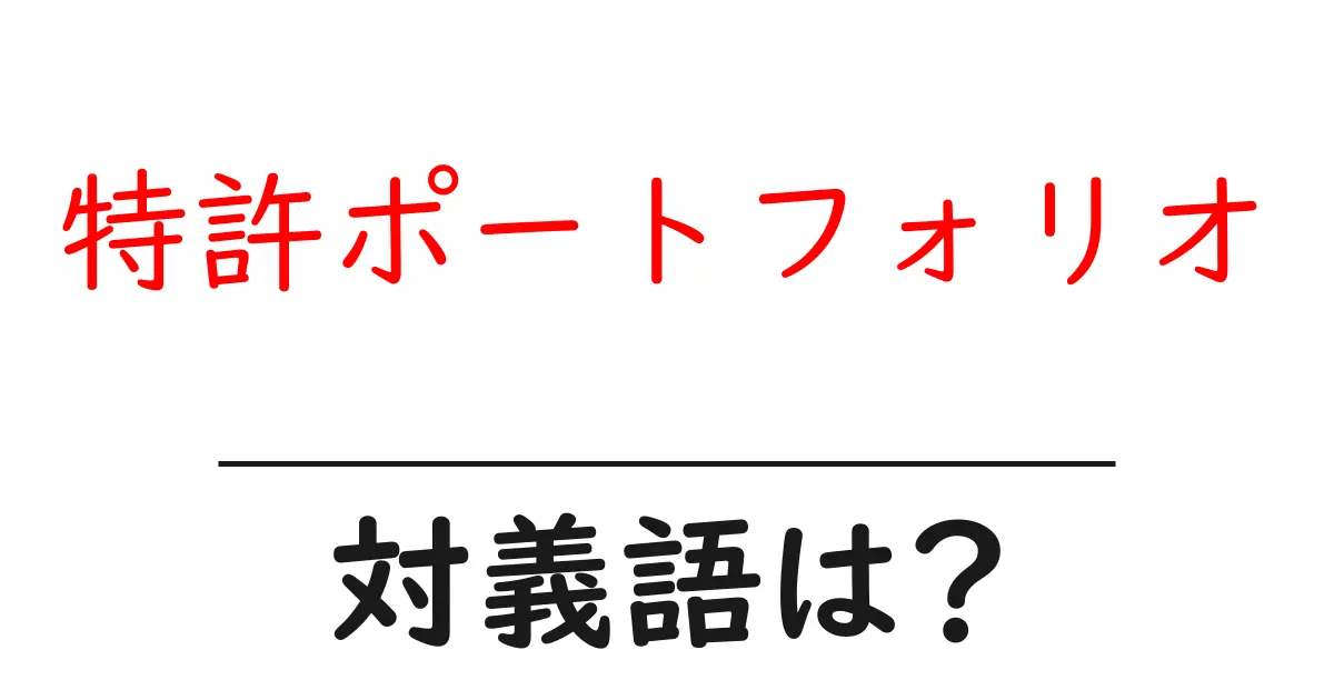特許ポートフォリオの対義語・反対語を使用例を交えて分かりやすく解説！