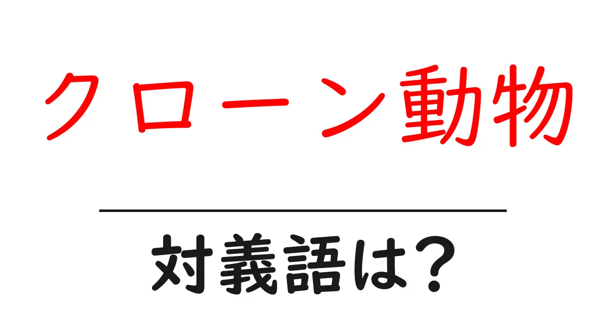 クローン動物の対義語・反対語を使用例を交えて分かりやすく解説!