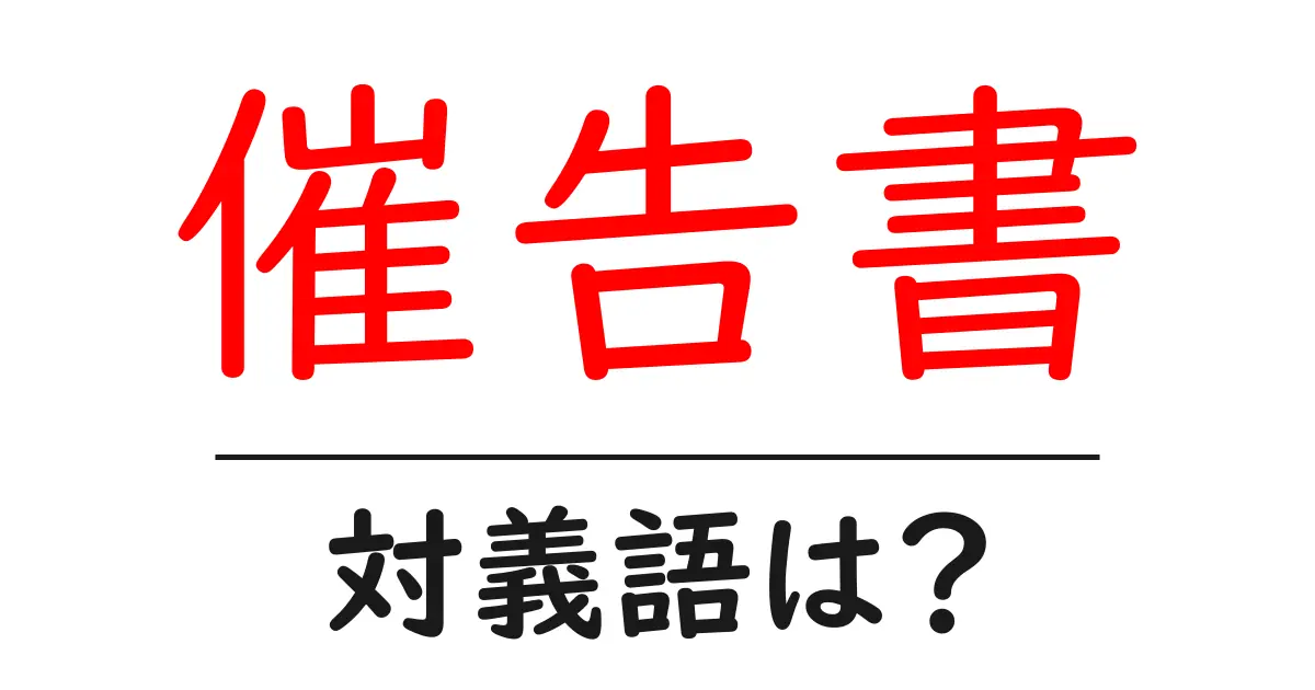 催告書の対義語・反対語を使用例を交えて分かりやすく解説!