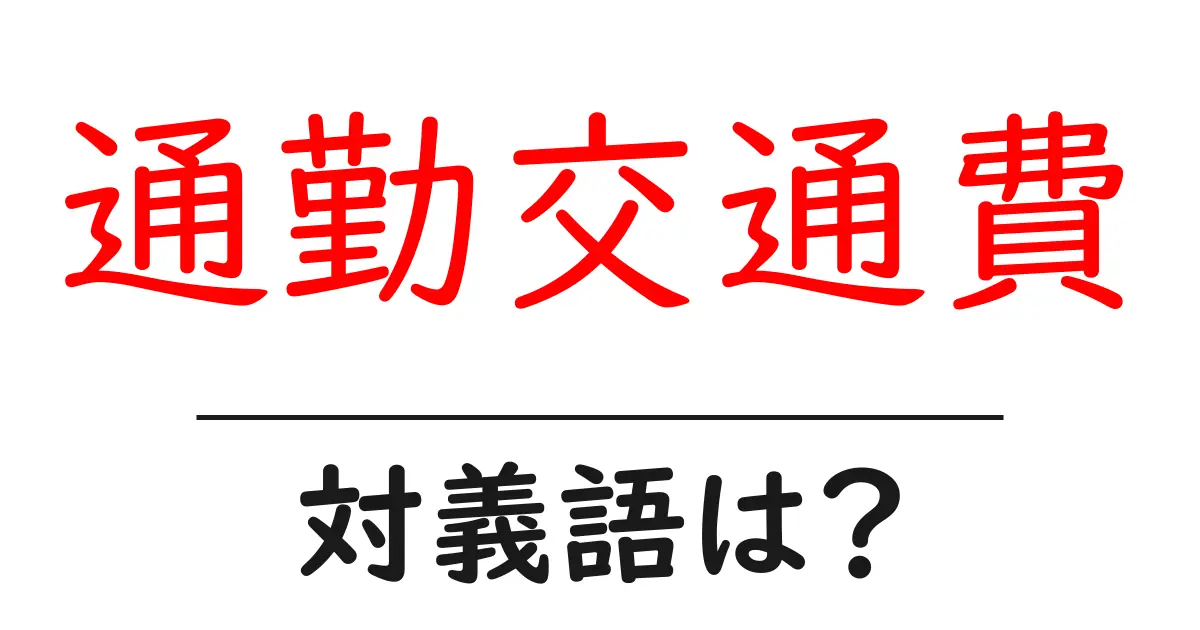 通勤交通費の対義語・反対語を使用例を交えて分かりやすく解説!