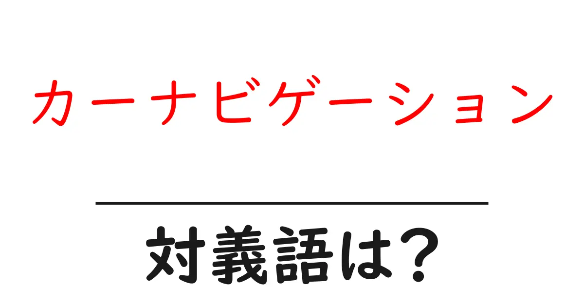 カーナビゲーションの対義語・反対語を使用例を交えて分かりやすく解説!