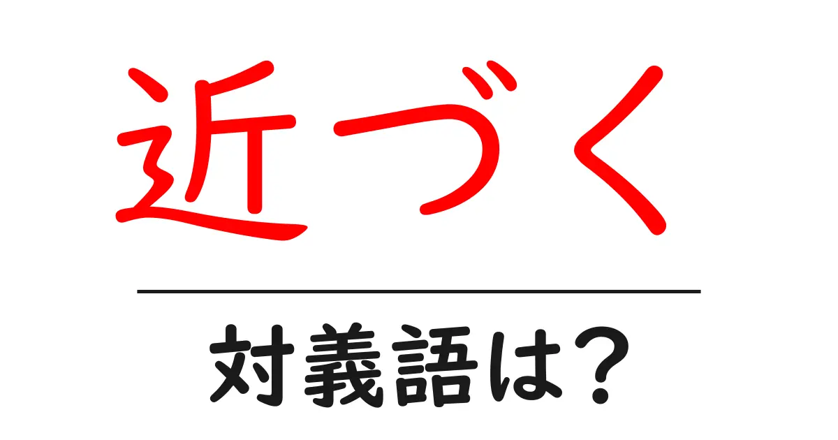 近づくの対義語・反対語を使用例を交えて分かりやすく解説！