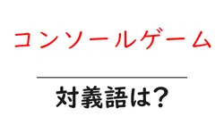 コンソールゲームの対義語・反対語を使用例を交えて分かりやすく解説！