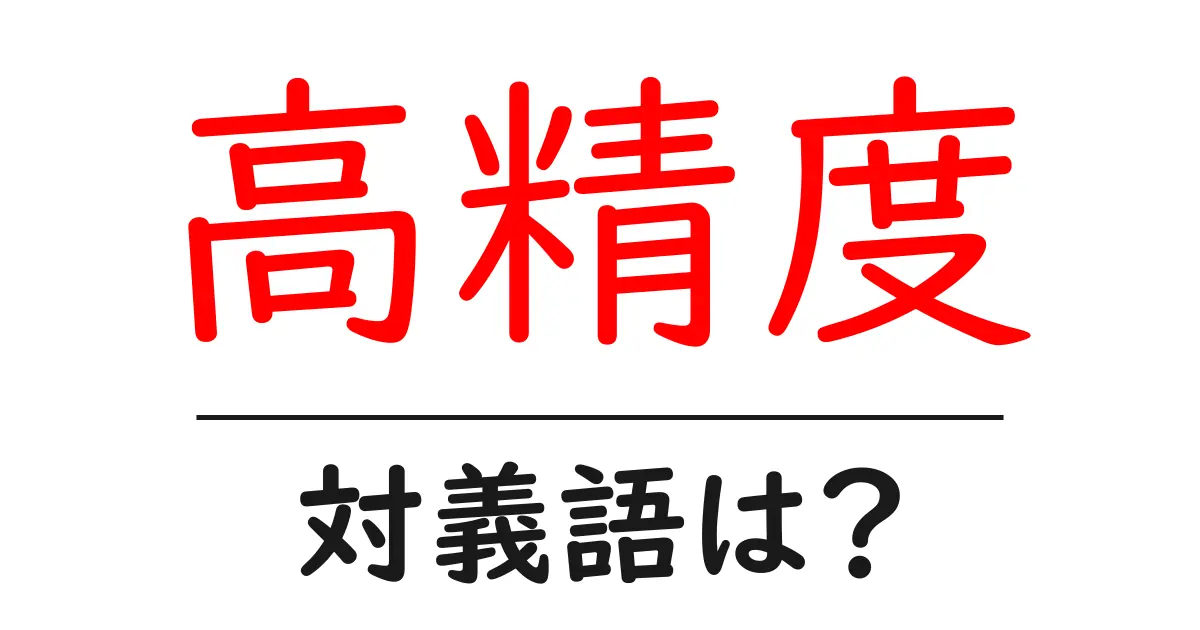 高精度の対義語・反対語を使用例を交えて分かりやすく解説!