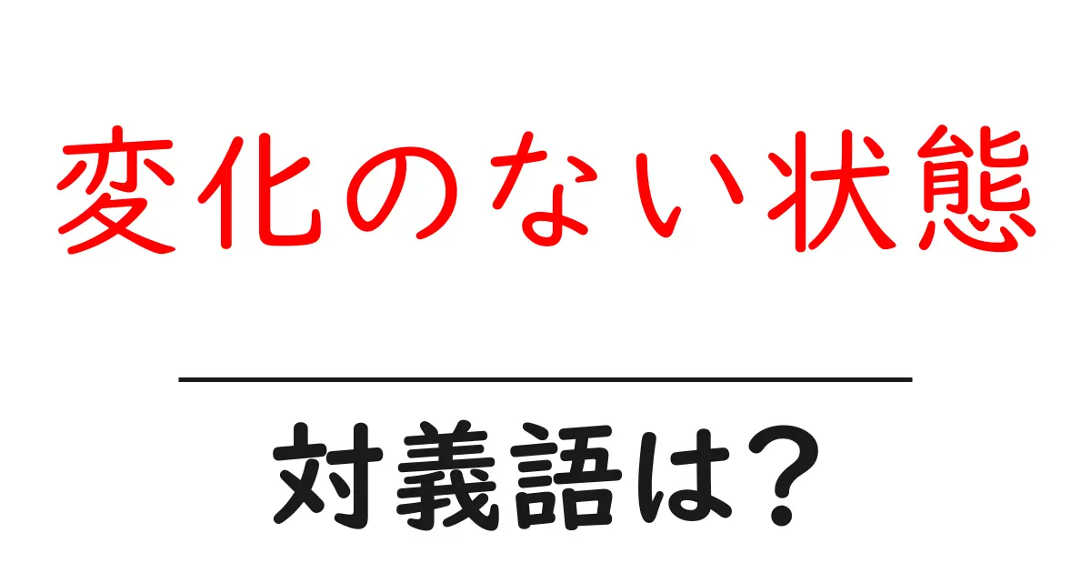 変化のない状態の対義語・反対語を使用例を交えて分かりやすく解説!