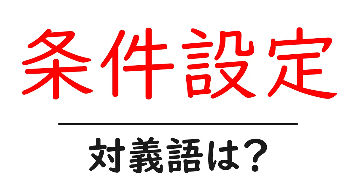条件設定の対義語・反対語を使用例を交えて分かりやすく解説!