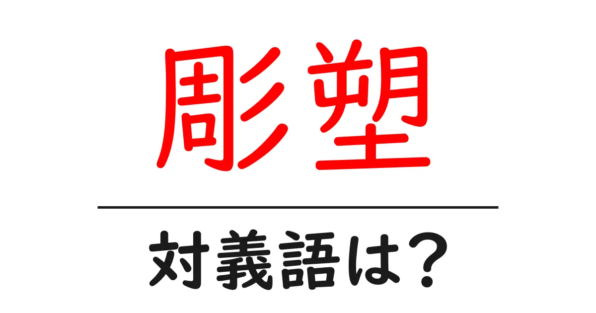 彫塑の対義語・反対語を使用例を交えて分かりやすく解説!