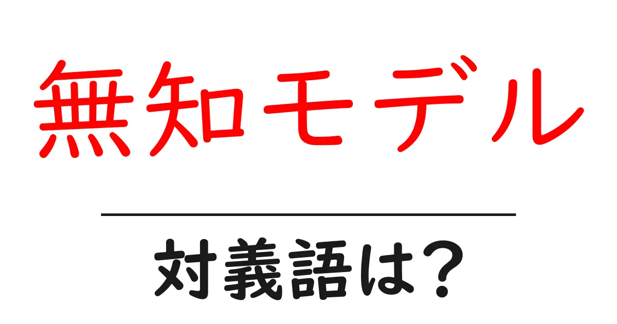 無知モデルの対義語・反対語を使用例を交えて分かりやすく解説!