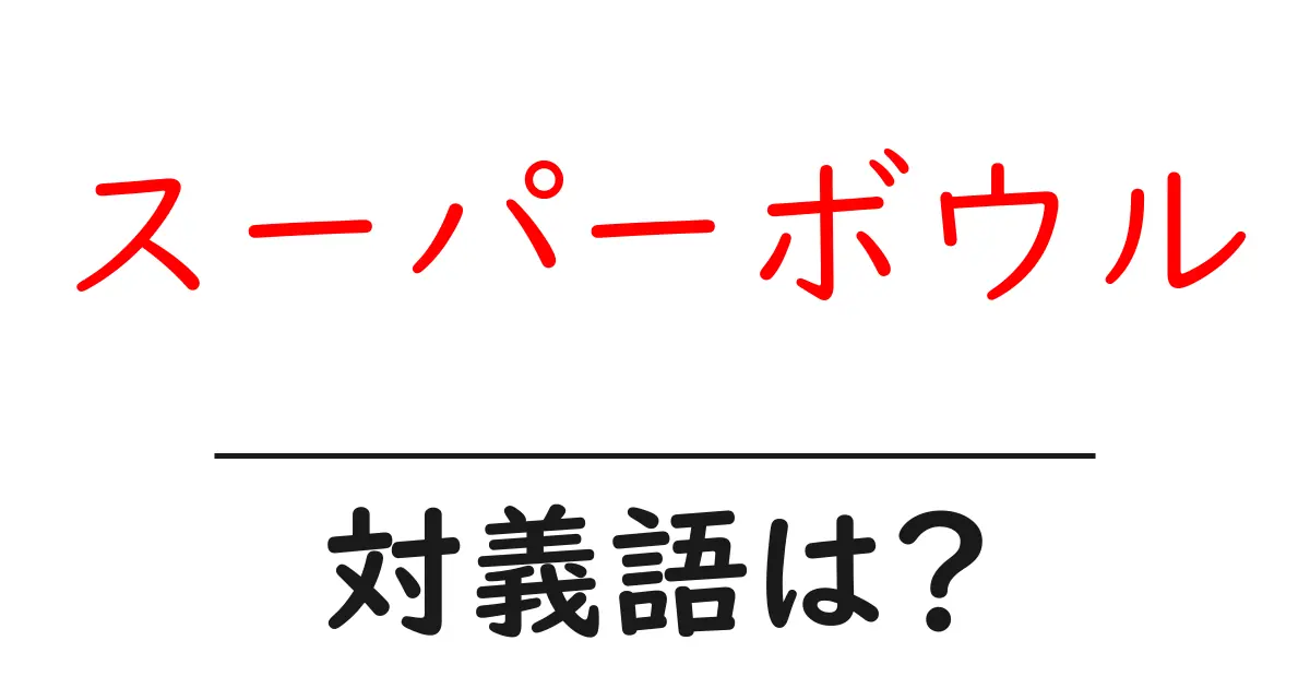 スーパーボウルの対義語・反対語を使用例を交えて分かりやすく解説!
