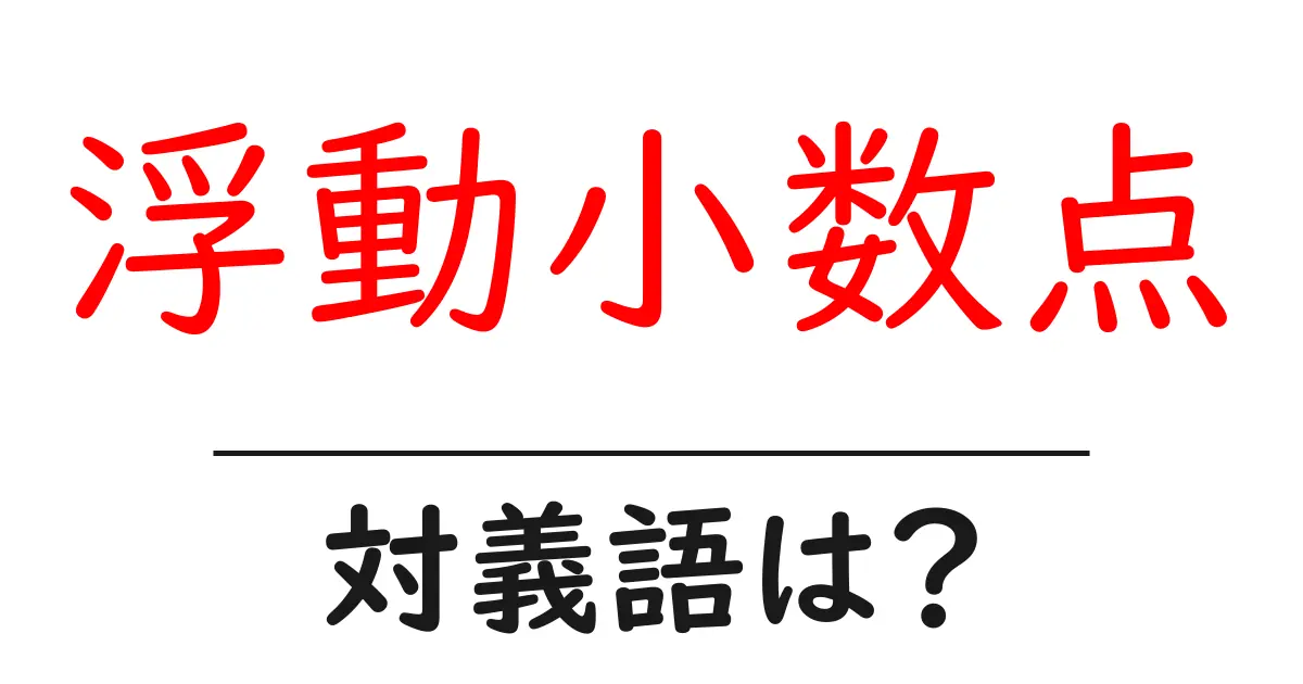 浮動小数点の対義語・反対語を使用例を交えて分かりやすく解説!