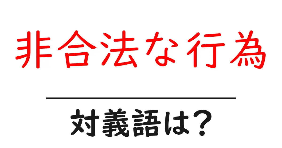 非合法な行為の対義語・反対語を使用例を交えて分かりやすく解説!