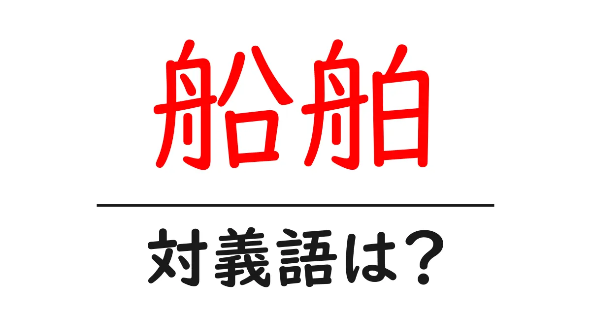 船舶の対義語・反対語を使用例を交えて分かりやすく解説！