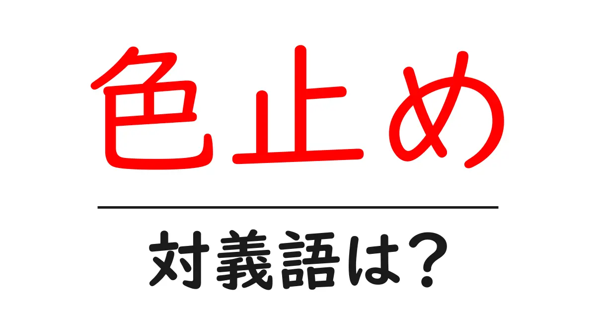 色止めの対義語・反対語を使用例を交えて分かりやすく解説!