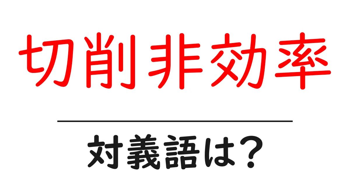 切削非効率の対義語・反対語を使用例を交えて分かりやすく解説!