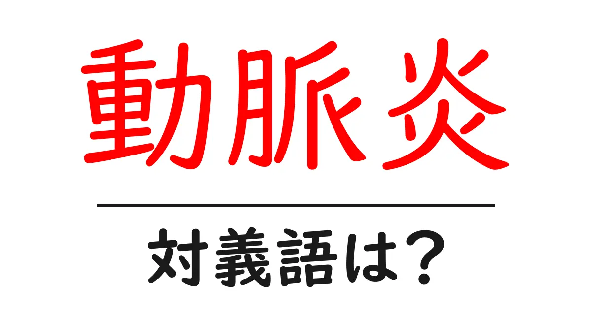 動脈炎の対義語・反対語を使用例を交えて分かりやすく解説!