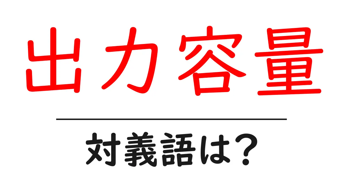 出力容量の対義語・反対語を使用例を交えて分かりやすく解説!