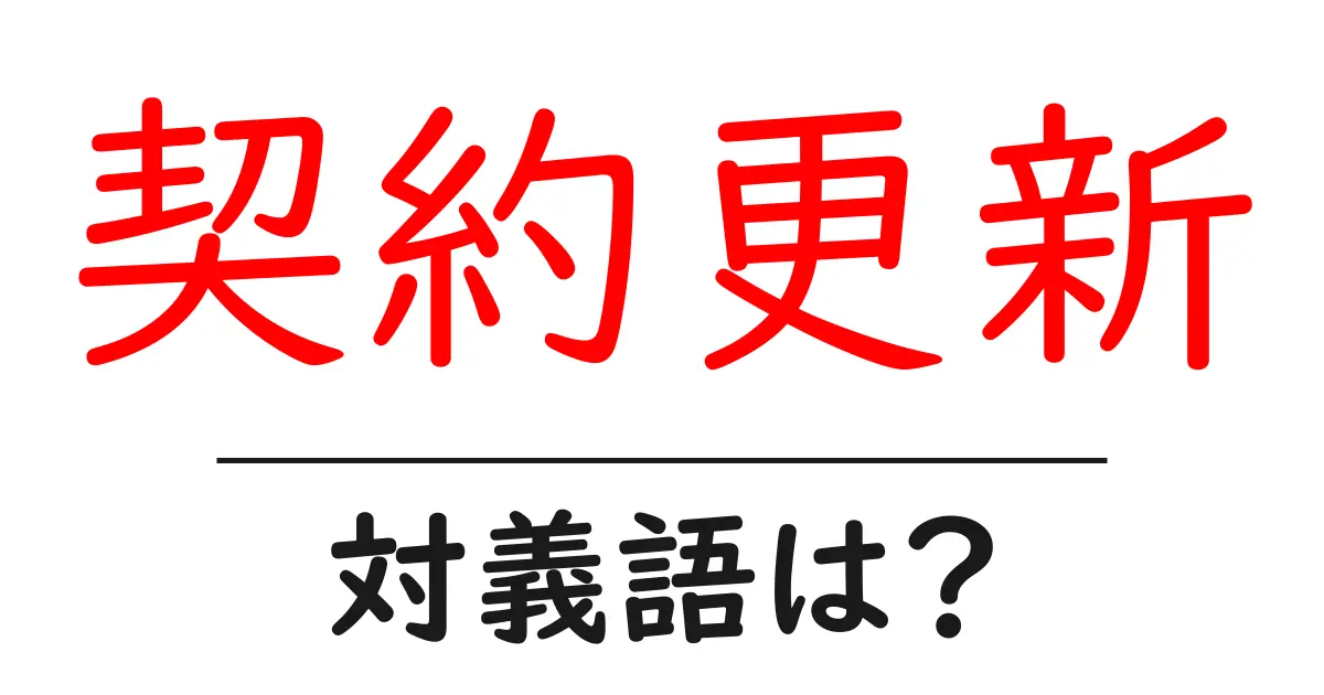 契約更新の対義語・反対語を使用例を交えて分かりやすく解説!