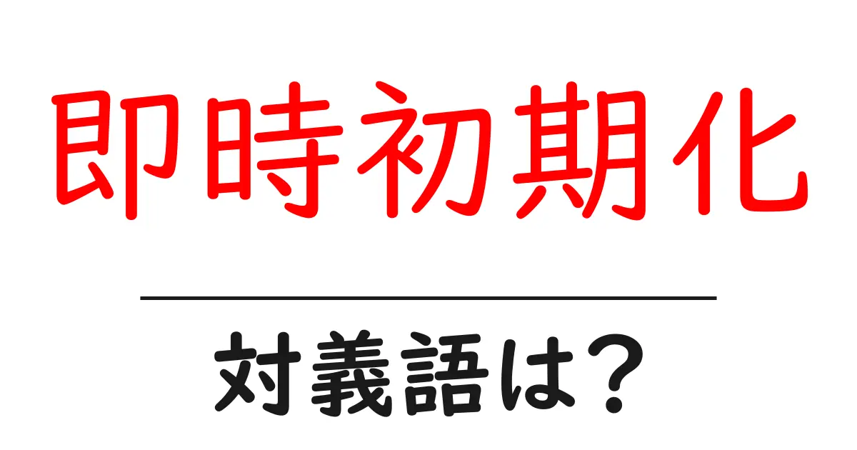 即時初期化の対義語・反対語を使用例を交えて分かりやすく解説！