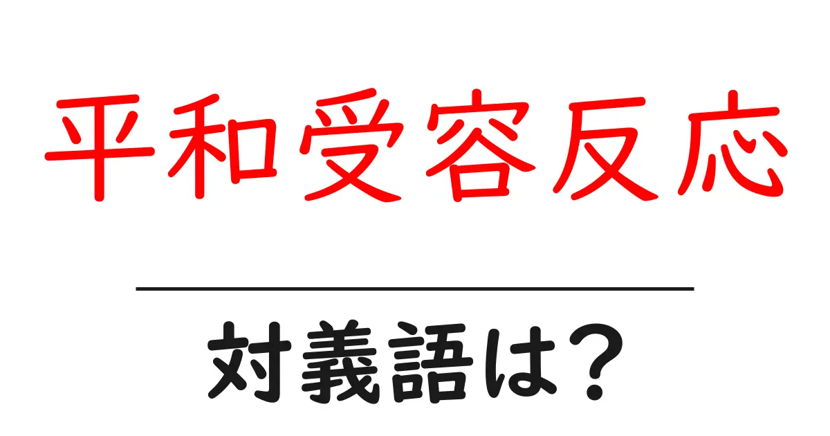 平和受容反応の対義語・反対語を使用例を交えて分かりやすく解説!