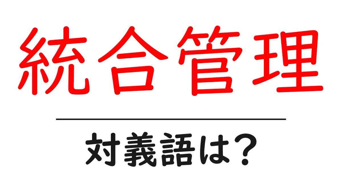 統合管理の対義語・反対語を使用例を交えて分かりやすく解説!