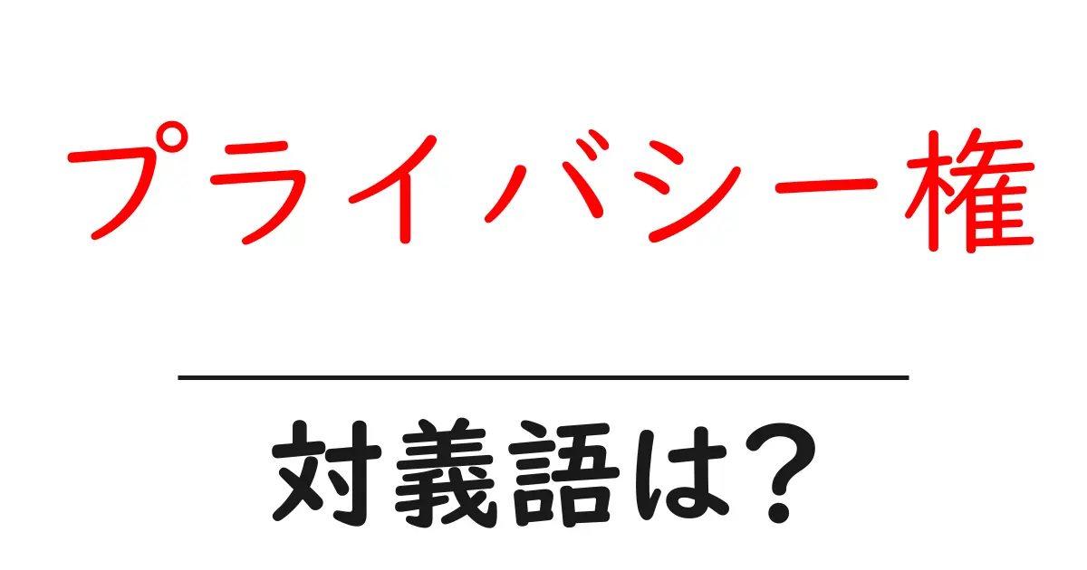 プライバシー権の対義語・反対語を使用例を交えて分かりやすく解説！