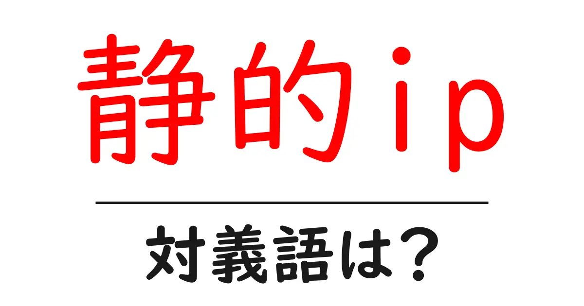 静的ipの対義語・反対語を使用例を交えて分かりやすく解説！