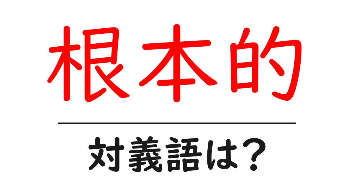 根本的の対義語・反対語を使用例を交えて分かりやすく解説!