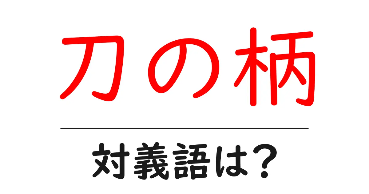 刀の柄の対義語・反対語を使用例を交えて分かりやすく解説!