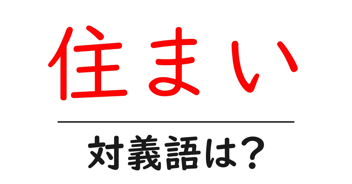 住まいの対義語・反対語を使用例を交えて分かりやすく解説!