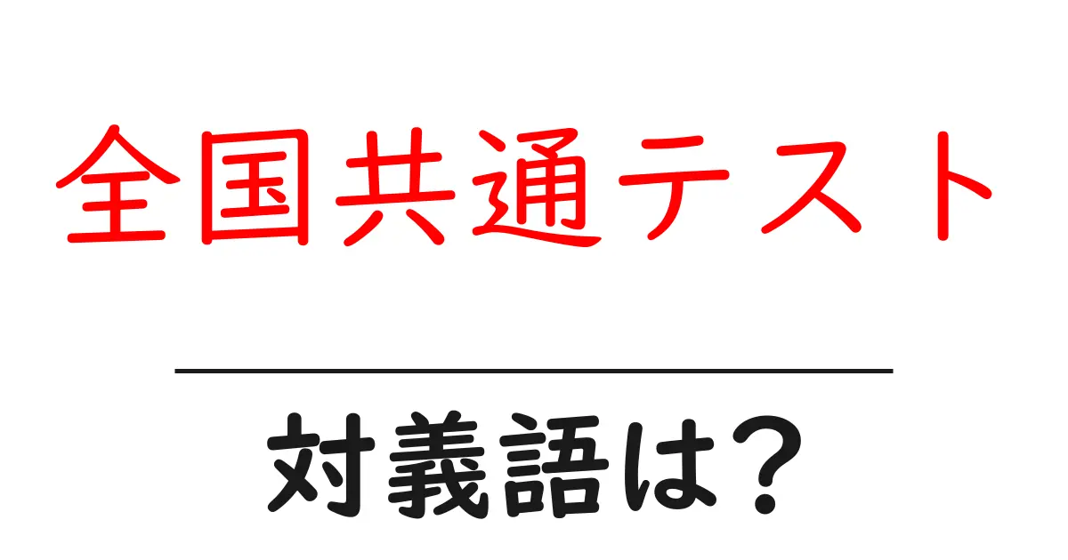 全国共通テストの対義語・反対語を使用例を交えて分かりやすく解説!