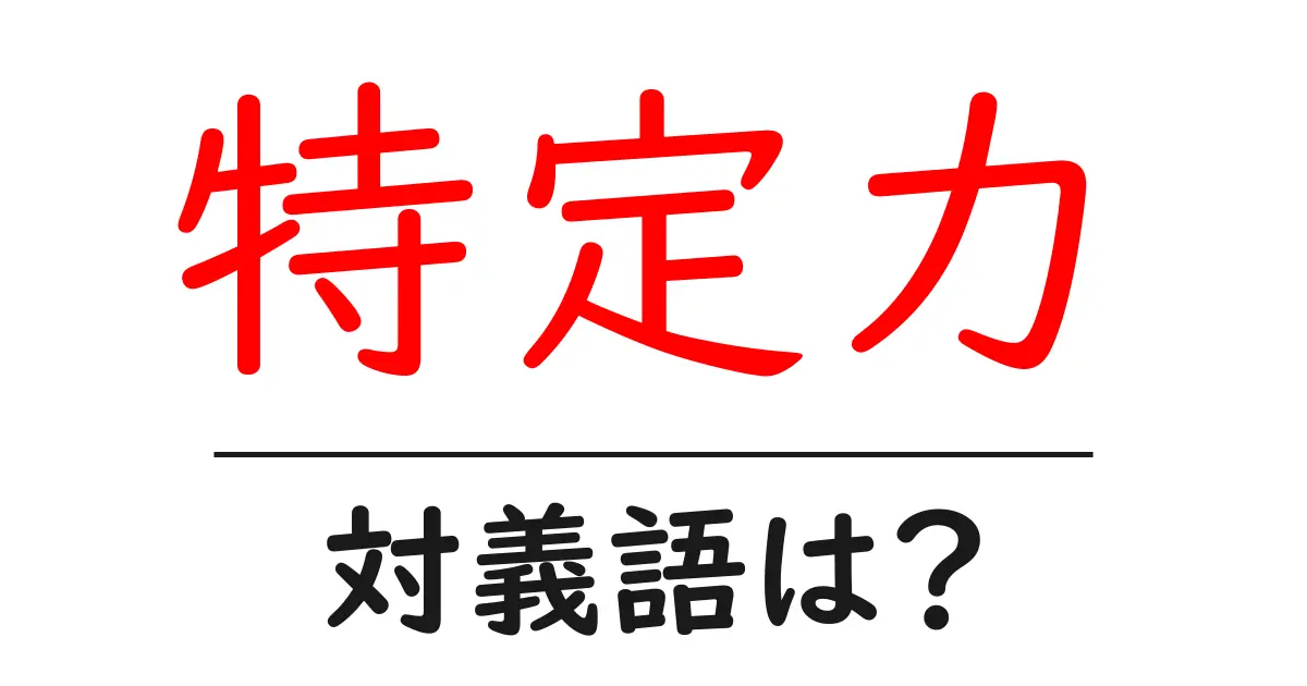 特定力の対義語・反対語を使用例を交えて分かりやすく解説!