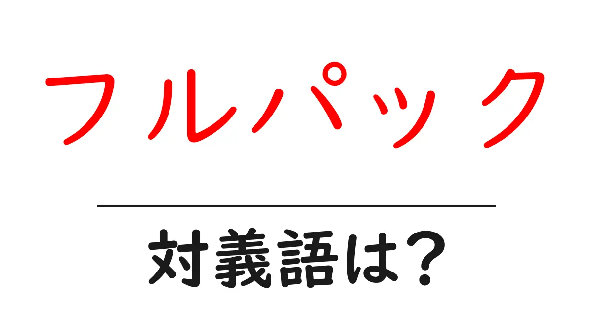 フルパックの対義語・反対語を使用例を交えて分かりやすく解説!