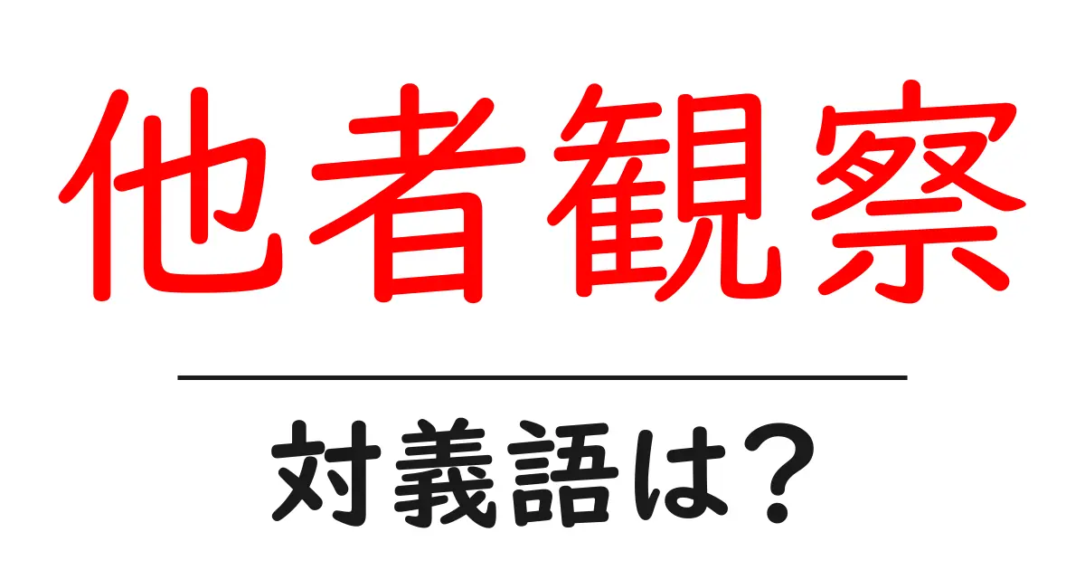 他者観察の対義語・反対語を使用例を交えて分かりやすく解説！