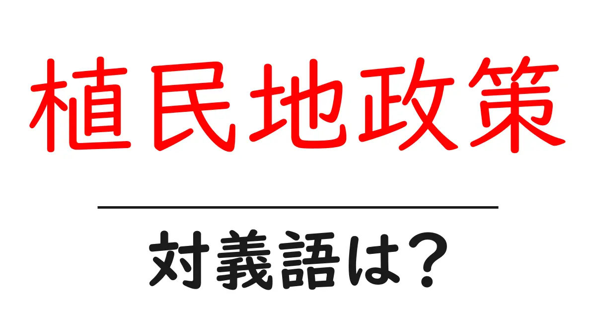 植民地政策の対義語・反対語を使用例を交えて分かりやすく解説!