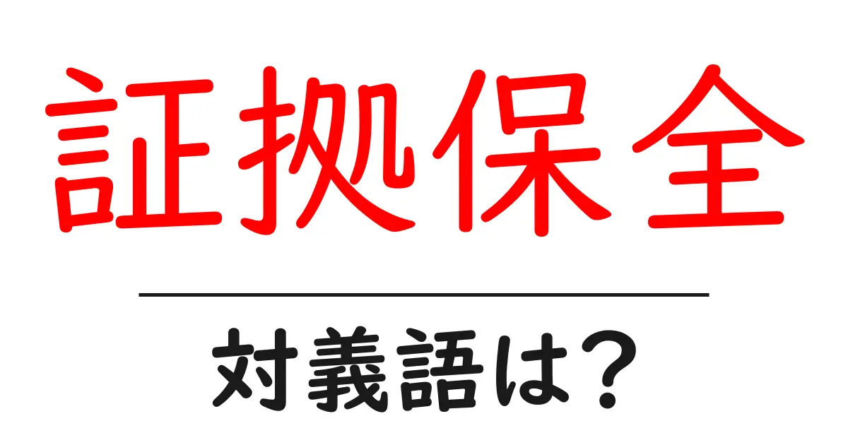証拠保全の対義語・反対語を使用例を交えて分かりやすく解説！