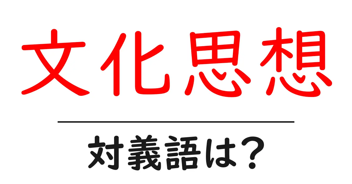 文化思想の対義語・反対語を使用例を交えて分かりやすく解説!