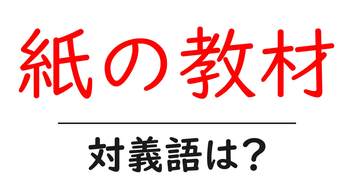 紙の教材の対義語・反対語を使用例を交えて分かりやすく解説!