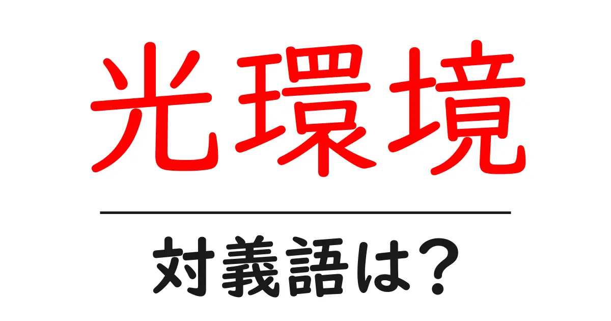 光環境の対義語・反対語を使用例を交えて分かりやすく解説!