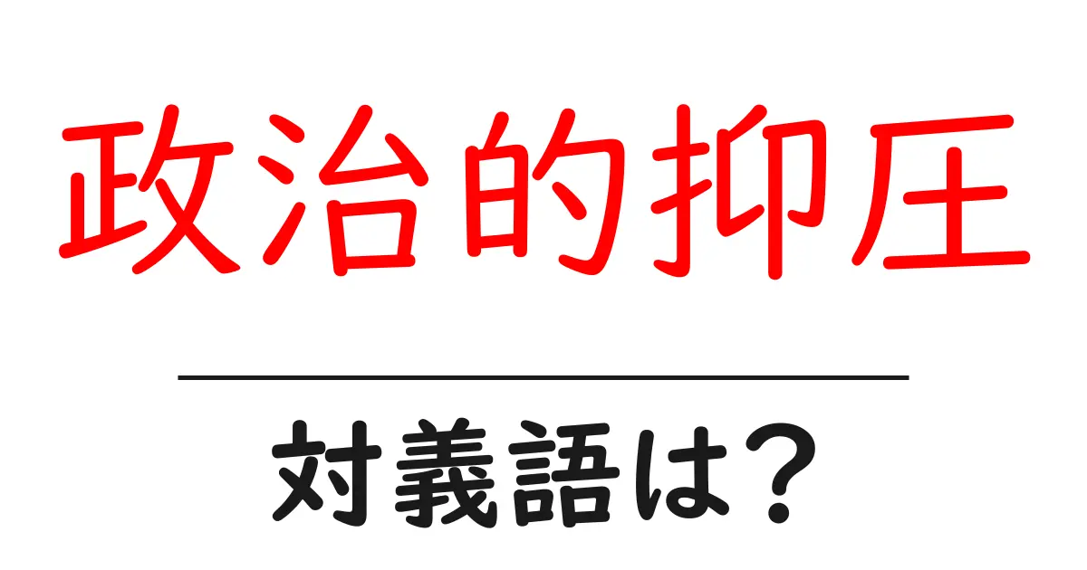 政治的抑圧の対義語・反対語を使用例を交えて分かりやすく解説!