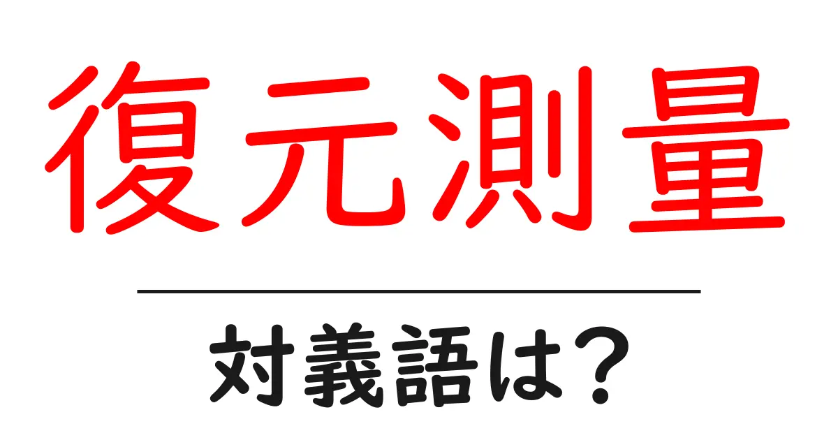 復元測量の対義語・反対語を使用例を交えて分かりやすく解説!