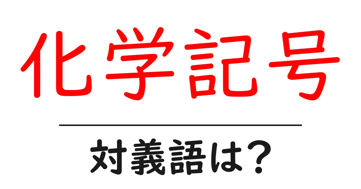 化学記号の対義語・反対語を使用例を交えて分かりやすく解説!