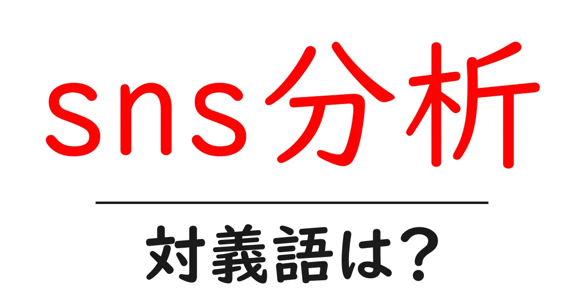 sns分析の対義語・反対語を使用例を交えて分かりやすく解説!