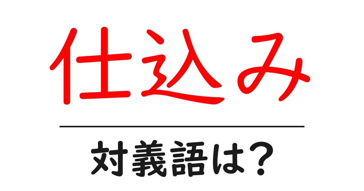仕込みの対義語・反対語を使用例を交えて分かりやすく解説!