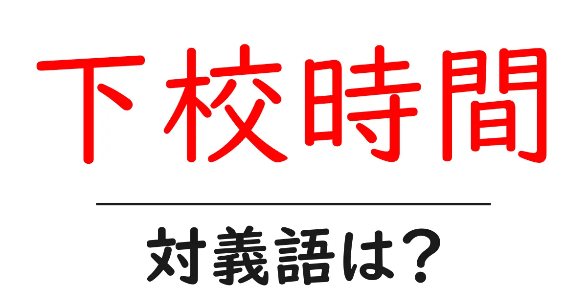 下校時間の対義語・反対語を使用例を交えて分かりやすく解説!