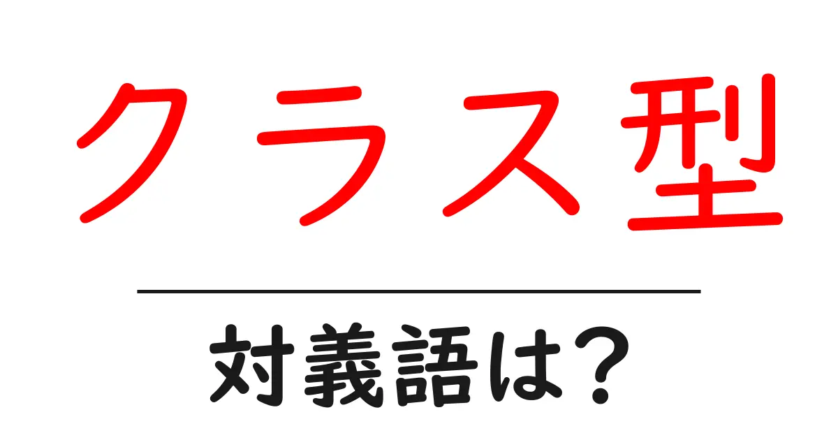 クラス型の対義語・反対語を使用例を交えて分かりやすく解説!