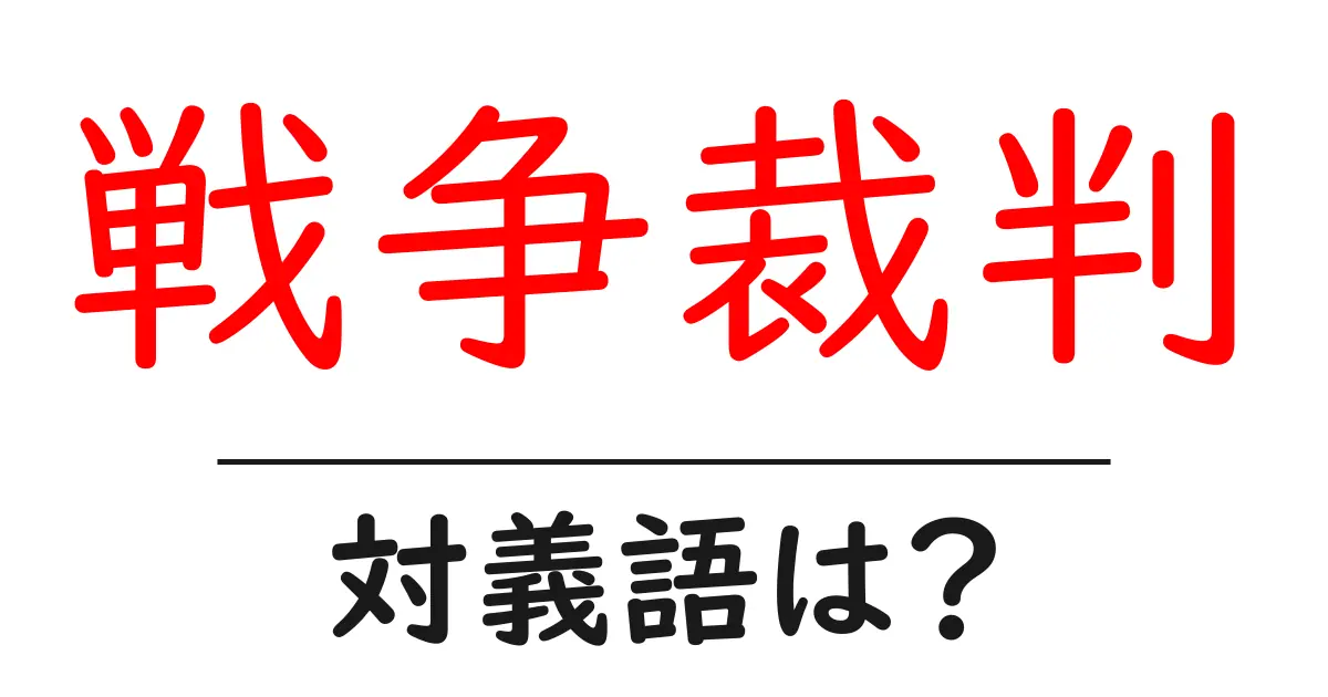 戦争裁判の対義語・反対語を使用例を交えて分かりやすく解説!