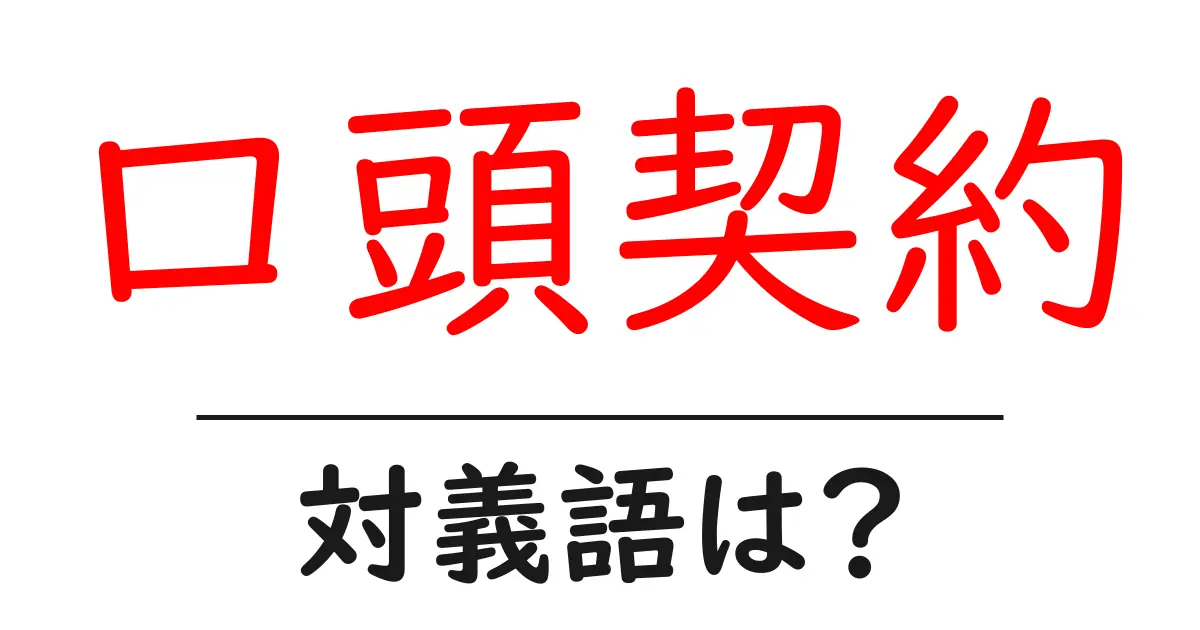 口頭契約の対義語・反対語を使用例を交えて分かりやすく解説!