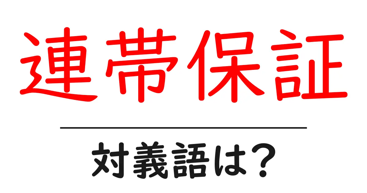 連帯保証の対義語・反対語を使用例を交えて分かりやすく解説!